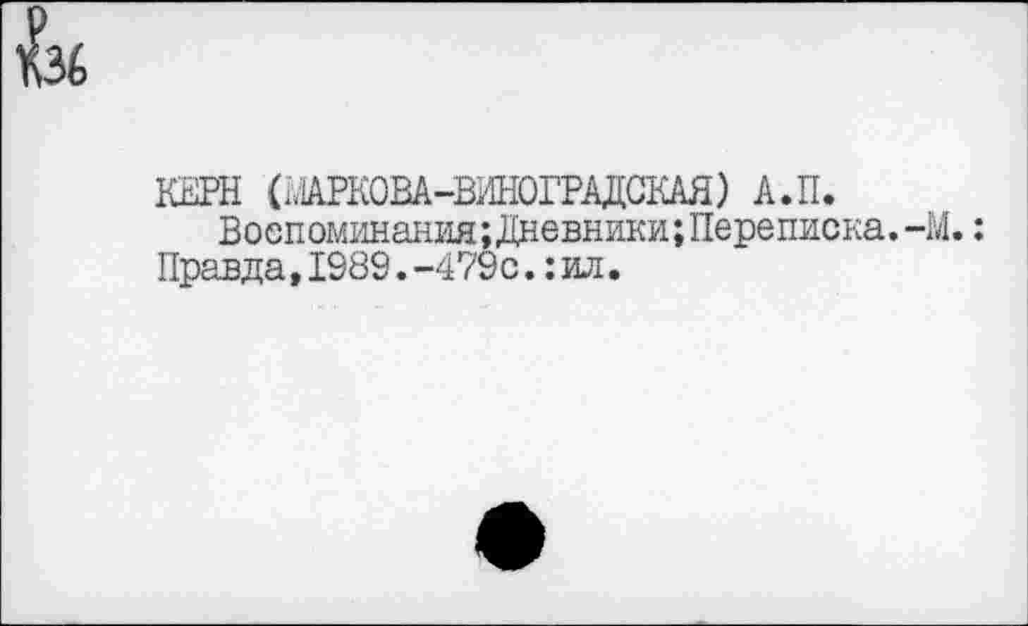 ﻿КЕРН (ЮРКОВА-ВИНОГРАДСКАЯ) А.II.
Воспоминания; Дневники; Переписка. -М.: Правда,1989.-479с.:ил.